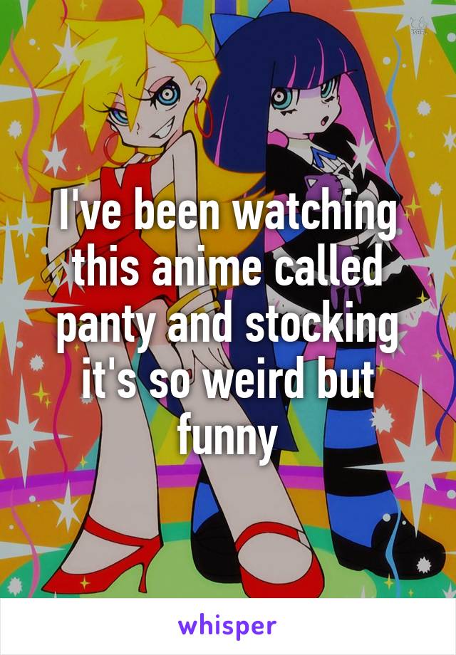 I've been watching this anime called panty and stocking it's so weird but funny