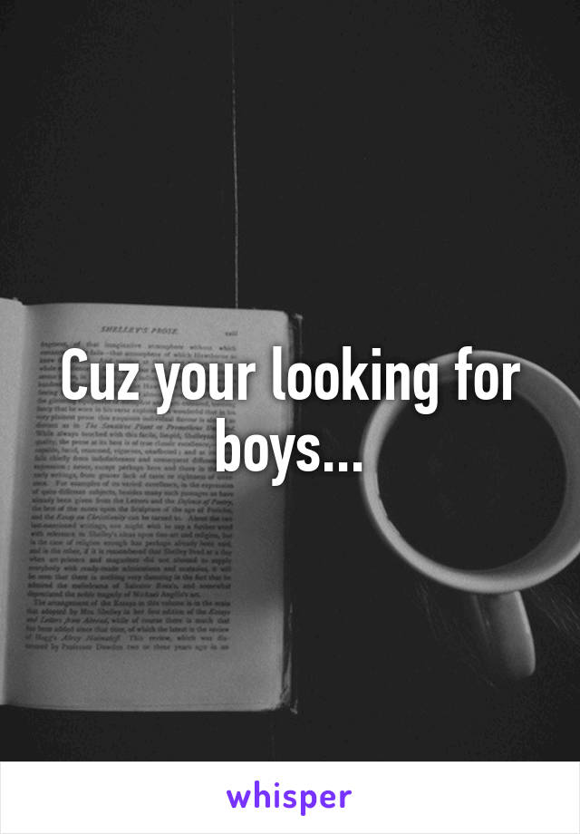 Cuz your looking for boys...