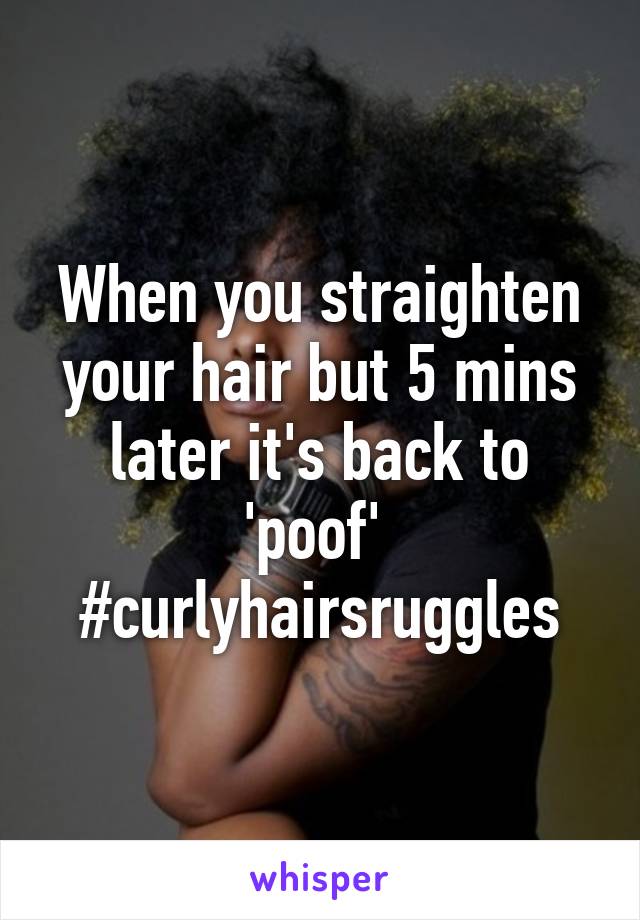 When you straighten your hair but 5 mins later it's back to 'poof' 
#curlyhairsruggles