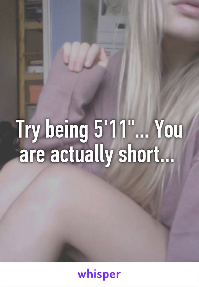 Try being 5'11"... You are actually short... 