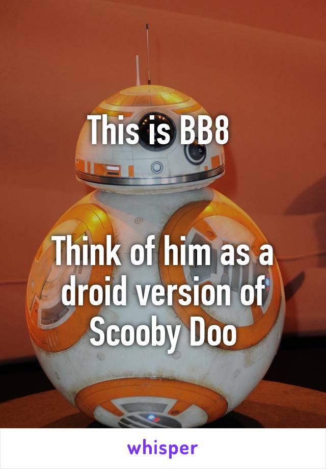 This is BB8 


Think of him as a droid version of Scooby Doo