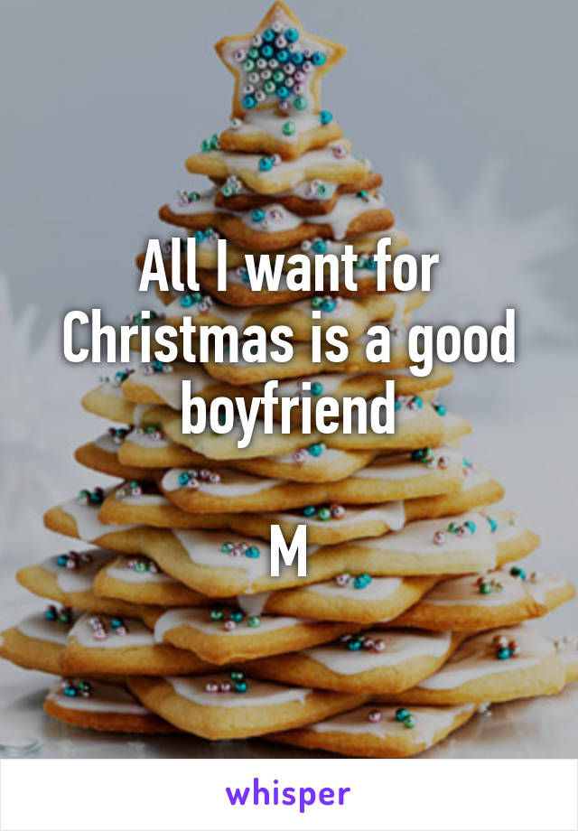 All I want for Christmas is a good boyfriend

M