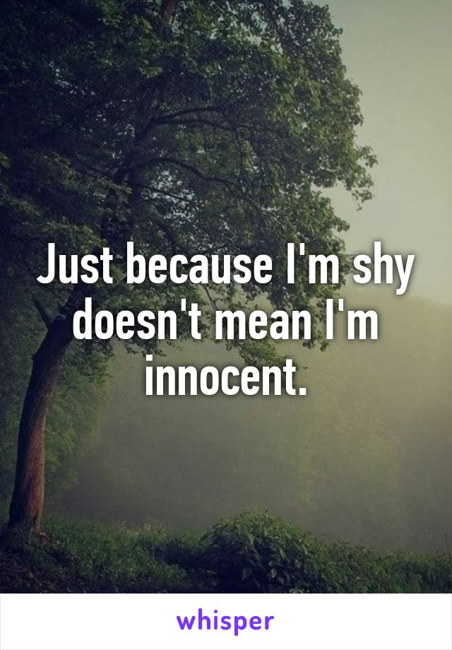 Just because I'm shy doesn't mean I'm innocent.