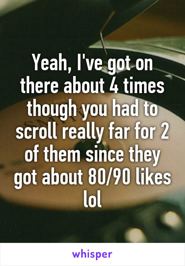 Yeah, I've got on there about 4 times though you had to scroll really far for 2 of them since they got about 80/90 likes lol