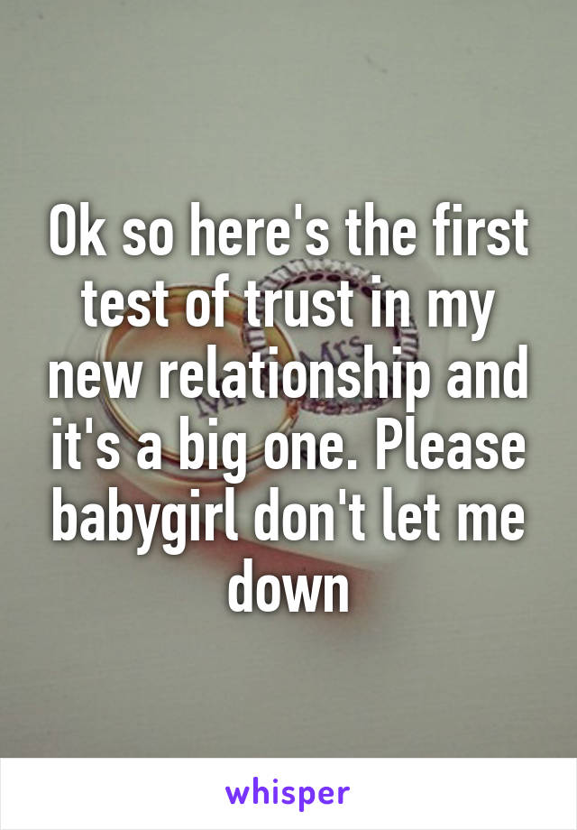 Ok so here's the first test of trust in my new relationship and it's a big one. Please babygirl don't let me down