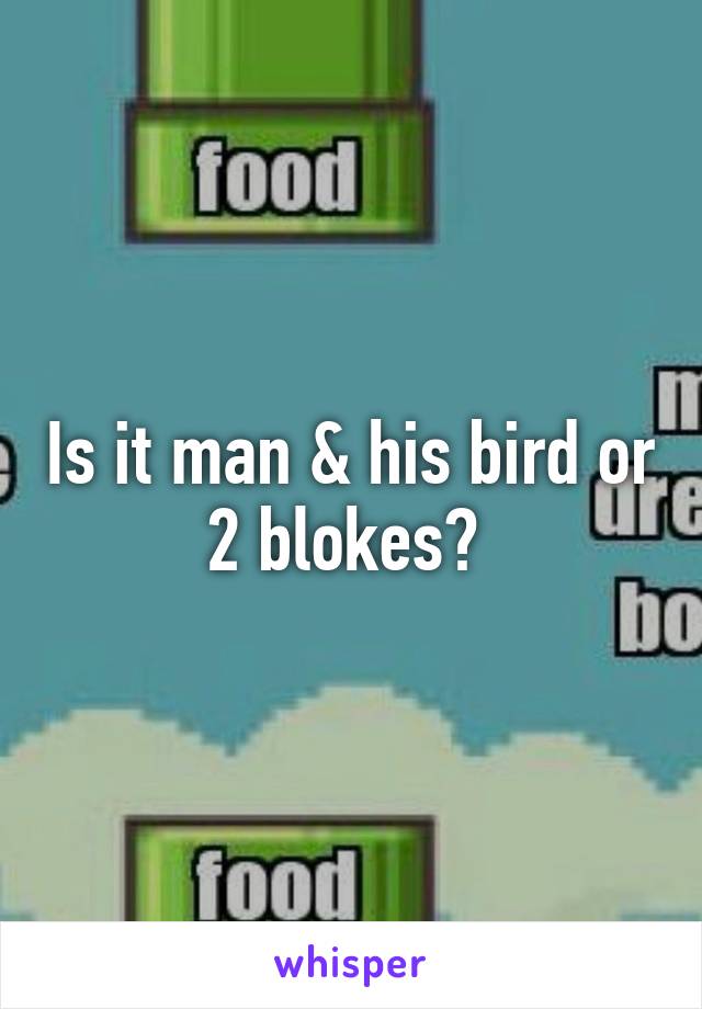 Is it man & his bird or 2 blokes? 