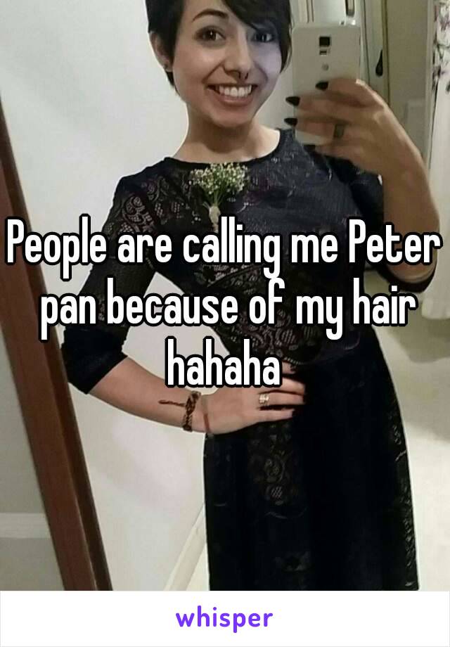 People are calling me Peter pan because of my hair hahaha 