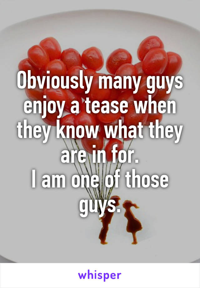 Obviously many guys enjoy a tease when they know what they are in for.
I am one of those guys.