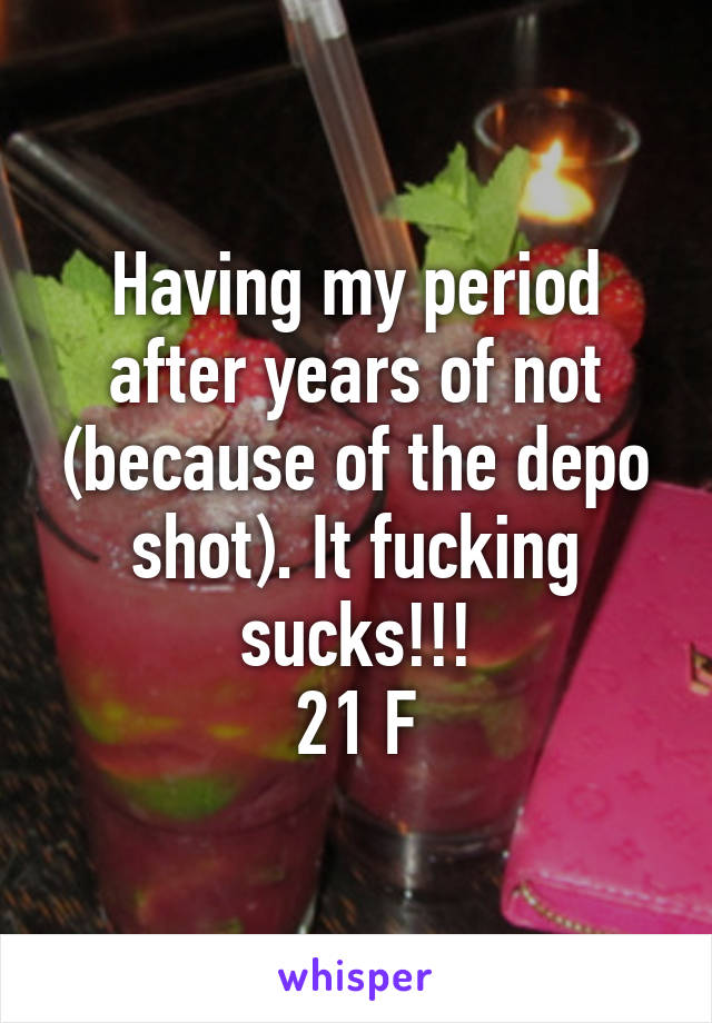 Having my period after years of not (because of the depo shot). It fucking sucks!!!
21 F