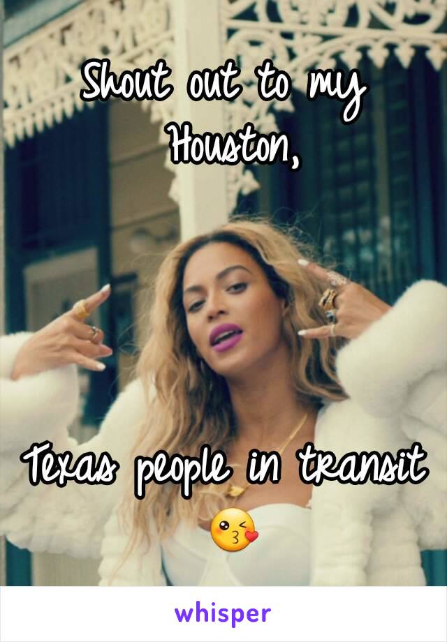 Shout out to my Houston,




Texas people in transit 😘