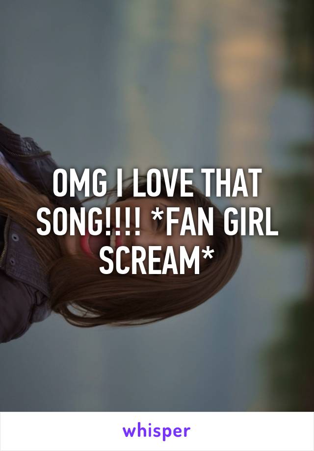 OMG I LOVE THAT SONG!!!! *FAN GIRL SCREAM*