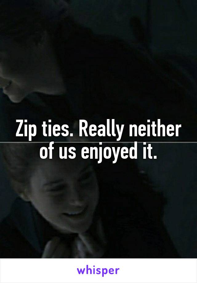 Zip ties. Really neither of us enjoyed it.