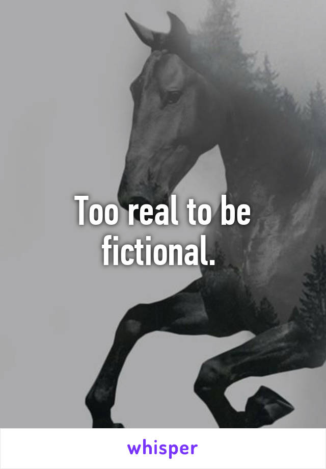 Too real to be fictional. 