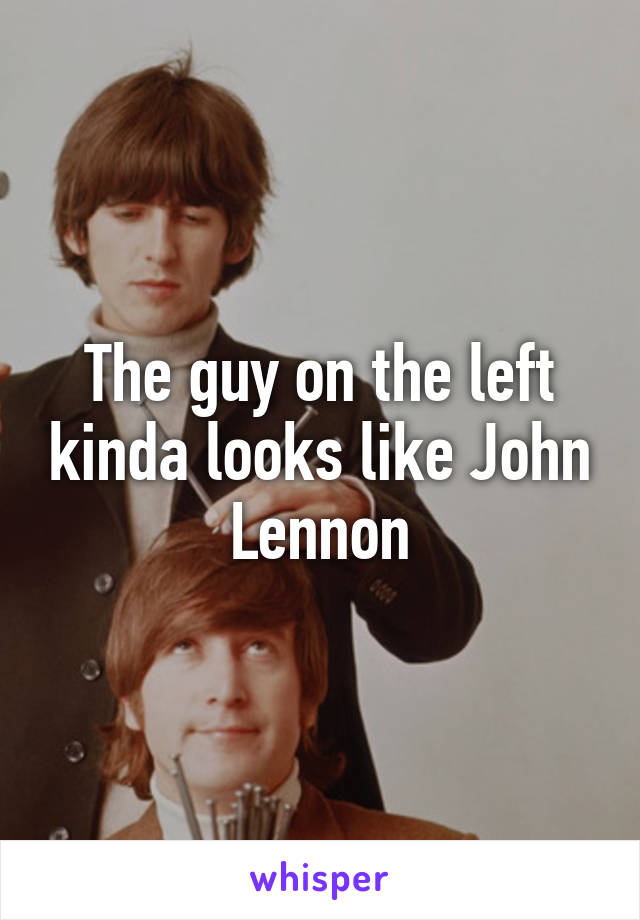 The guy on the left kinda looks like John Lennon