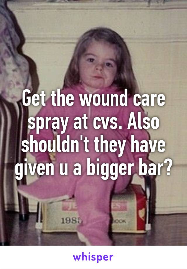 Get the wound care spray at cvs. Also shouldn't they have given u a bigger bar?