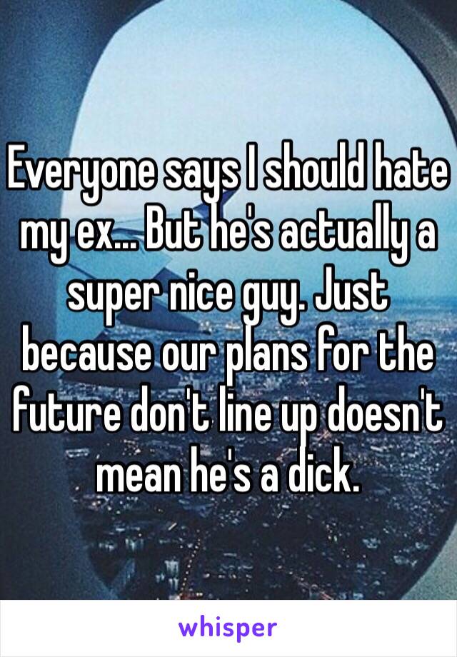 Everyone says I should hate my ex… But he's actually a super nice guy. Just because our plans for the future don't line up doesn't mean he's a dick.