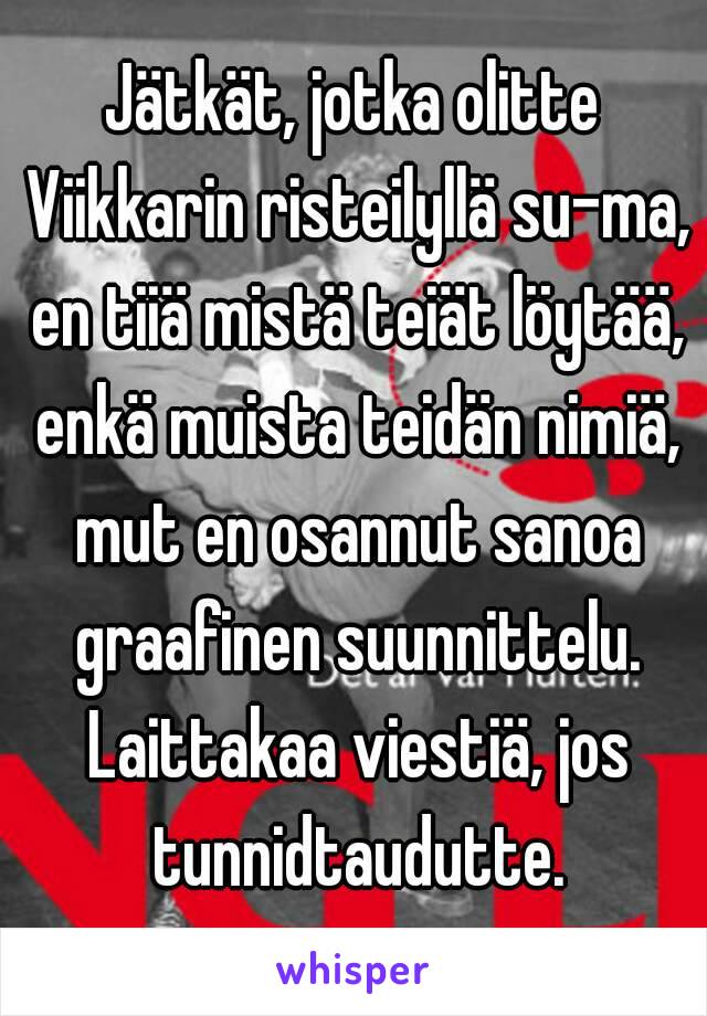 Jätkät, jotka olitte Viikkarin risteilyllä su-ma, en tiiä mistä teiät löytää, enkä muista teidän nimiä, mut en osannut sanoa graafinen suunnittelu. Laittakaa viestiä, jos tunnidtaudutte.