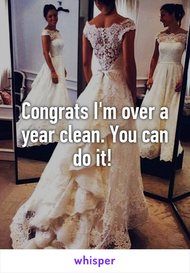 Congrats I'm over a year clean. You can do it! 