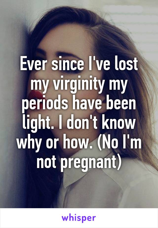 Ever since I've lost my virginity my periods have been light. I don't know why or how. (No I'm not pregnant)