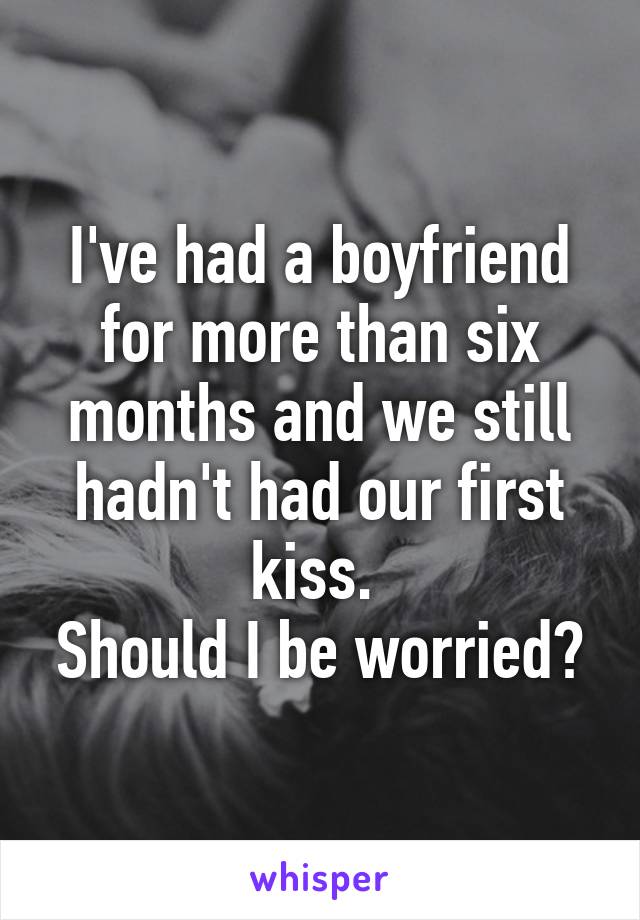 I've had a boyfriend for more than six months and we still hadn't had our first kiss. 
Should I be worried?