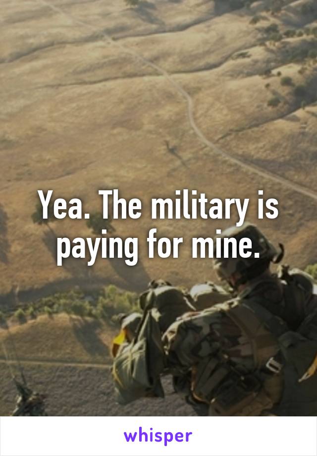 Yea. The military is paying for mine.