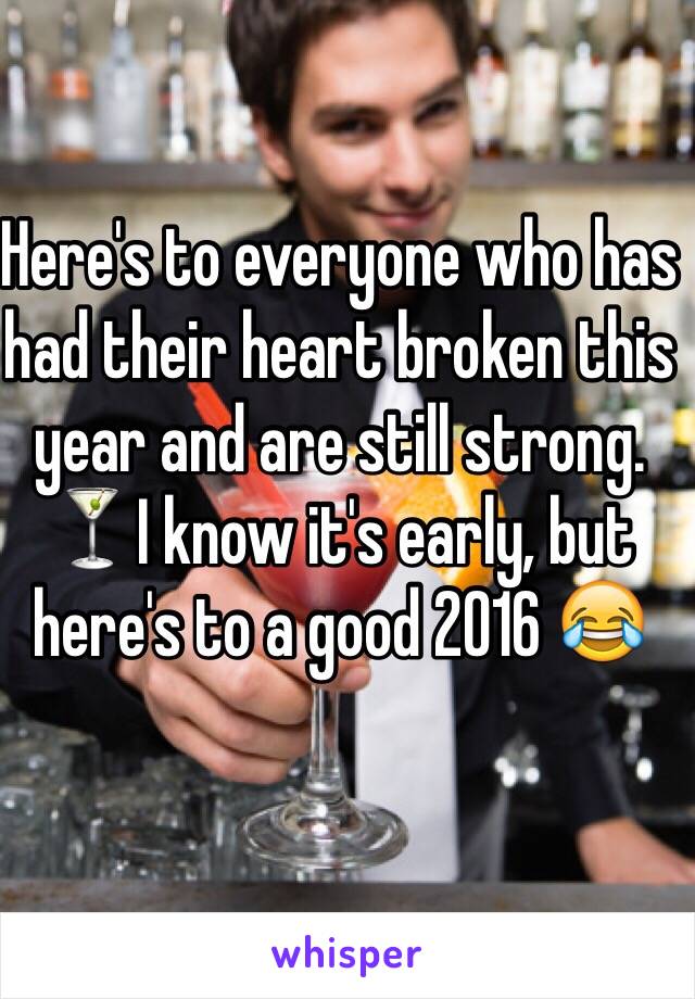 Here's to everyone who has had their heart broken this year and are still strong. 🍸I know it's early, but here's to a good 2016 😂