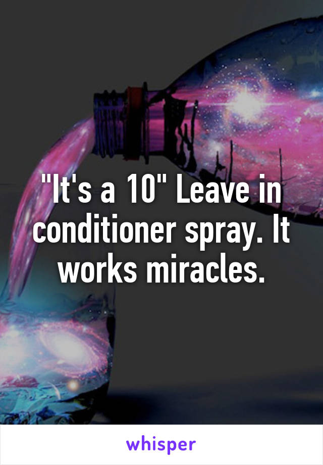 "It's a 10" Leave in conditioner spray. It works miracles.