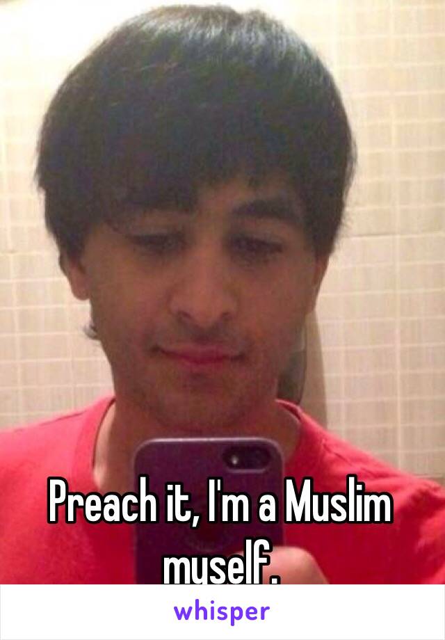 Preach it, I'm a Muslim myself. 