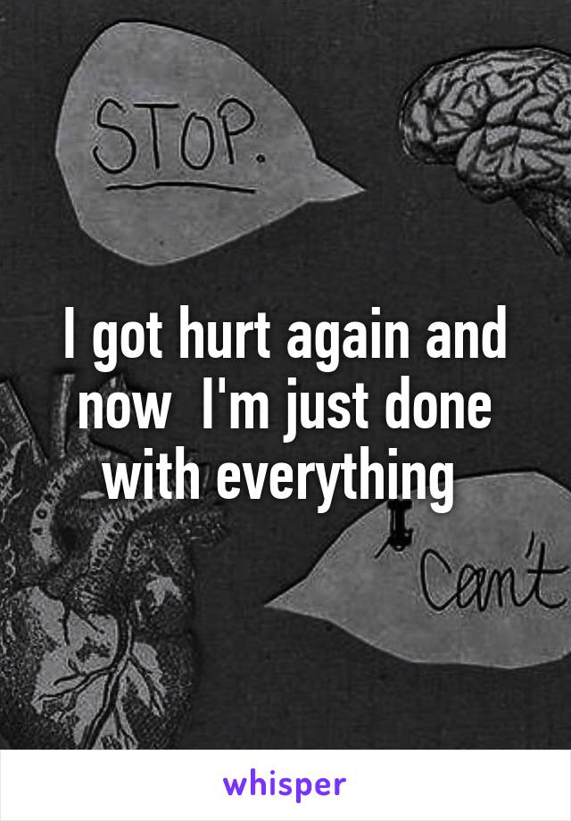 I got hurt again and now  I'm just done with everything 