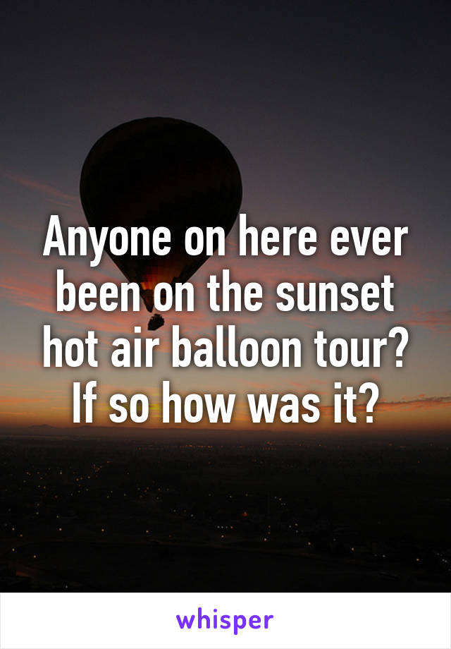 Anyone on here ever been on the sunset hot air balloon tour? If so how was it?