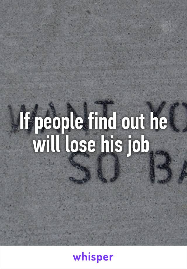 If people find out he will lose his job 