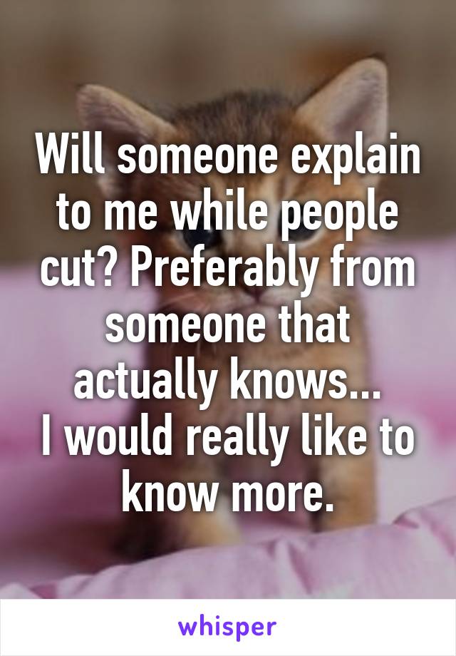 Will someone explain to me while people cut? Preferably from someone that actually knows...
I would really like to know more.