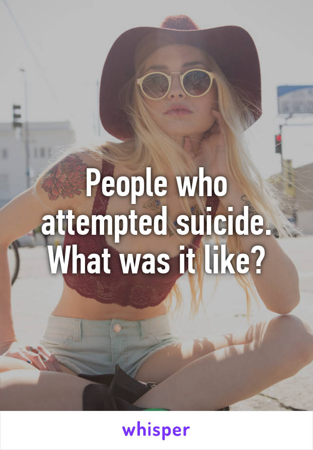 People who attempted suicide. What was it like?
