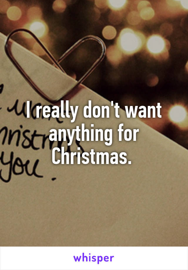 I really don't want anything for Christmas. 