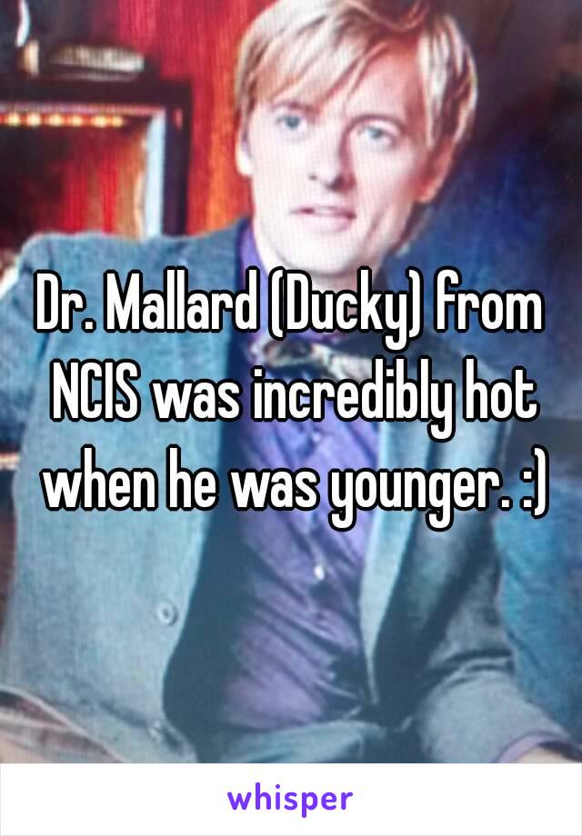 Dr. Mallard (Ducky) from NCIS was incredibly hot when he was younger. :)