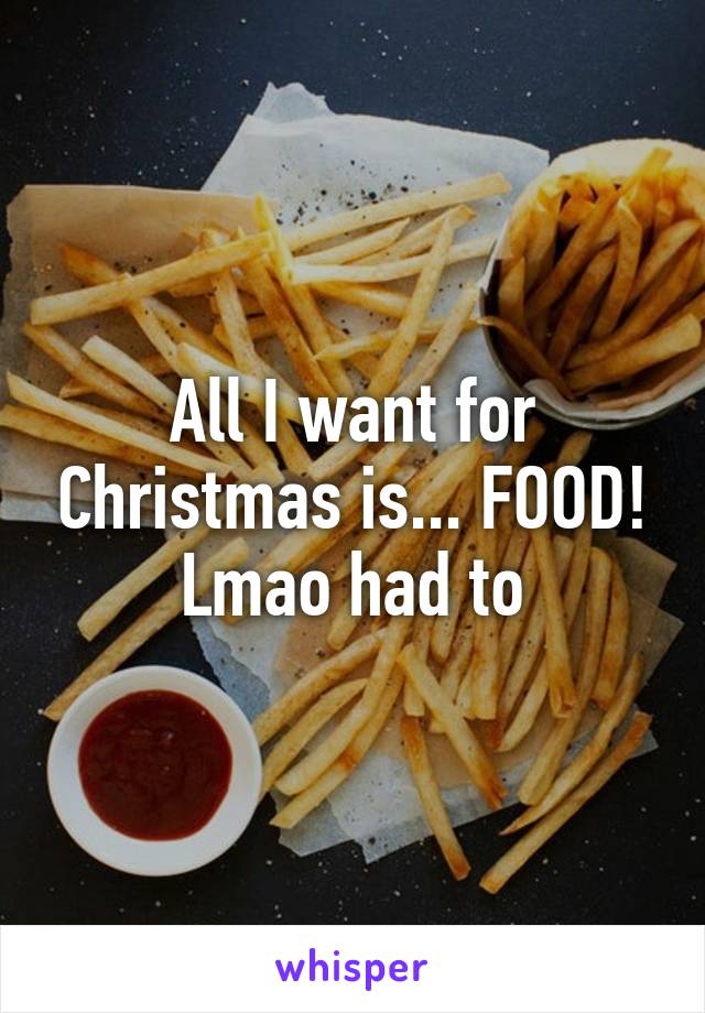 All I want for Christmas is... FOOD! Lmao had to