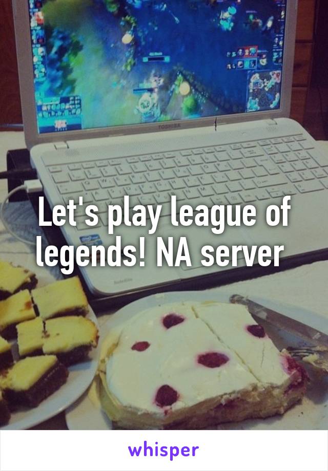 Let's play league of legends! NA server 