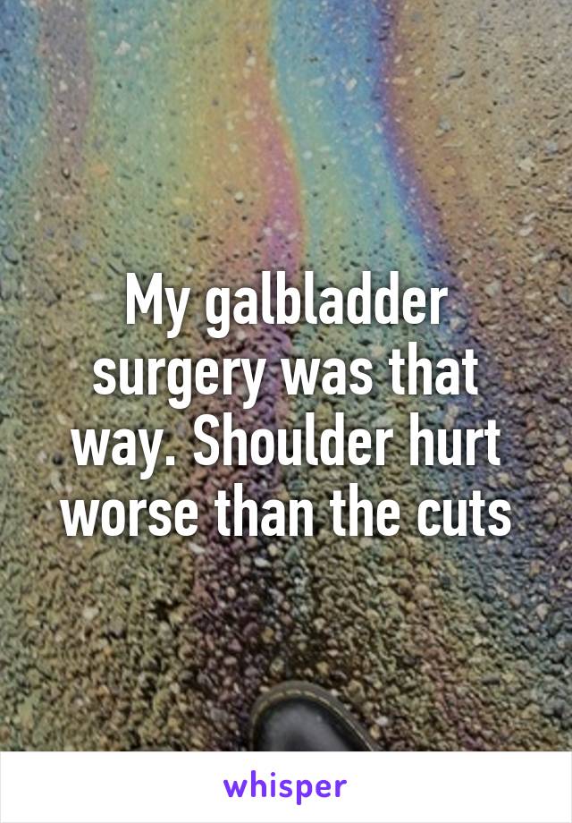 My galbladder surgery was that way. Shoulder hurt worse than the cuts