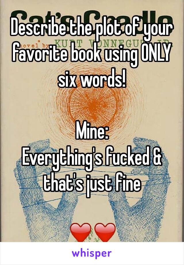 Describe the plot of your favorite book using ONLY six words! 

Mine:
Everything's fucked & that's just fine 

❤️❤️