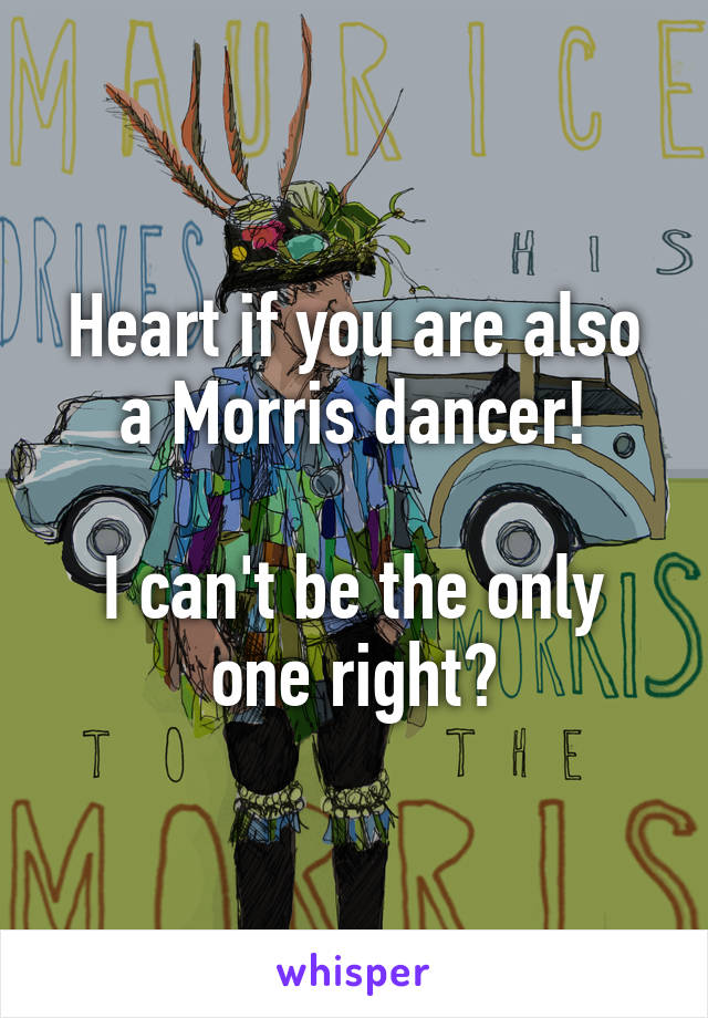 Heart if you are also a Morris dancer!

I can't be the only one right?