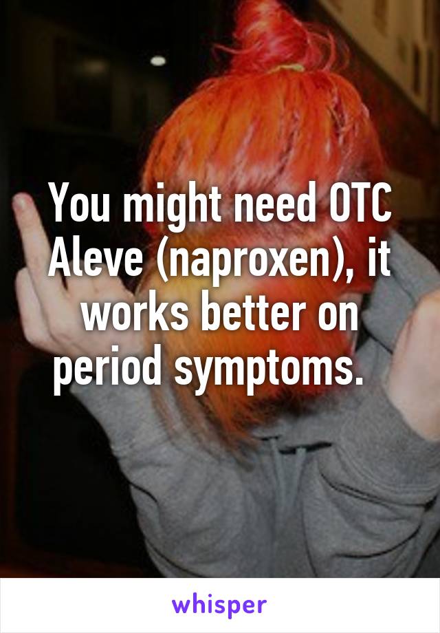 You might need OTC Aleve (naproxen), it works better on period symptoms.  
