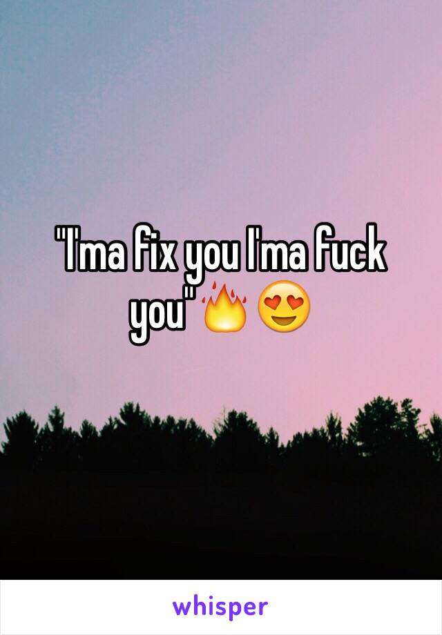 "I'ma fix you I'ma fuck you"🔥😍
