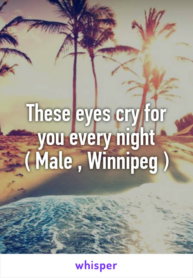 These eyes cry for you every night
( Male , Winnipeg )