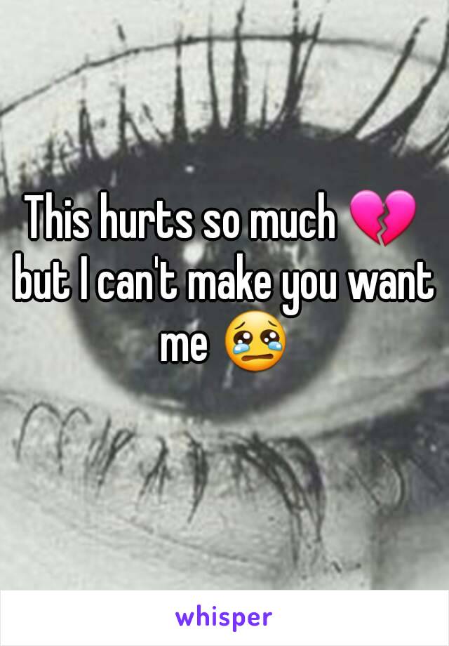 This hurts so much 💔 but I can't make you want me 😢