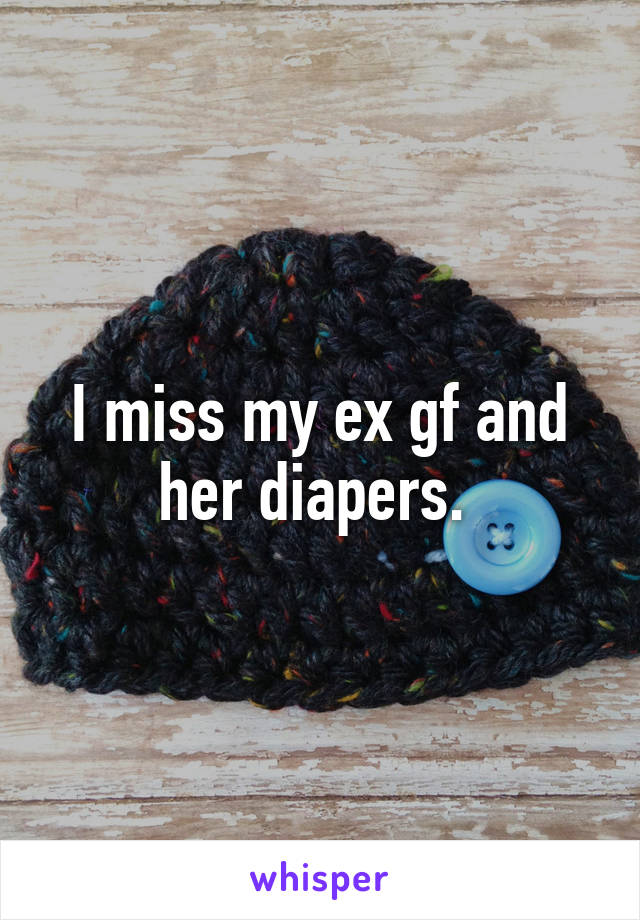 I miss my ex gf and her diapers. 