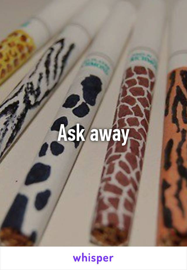 Ask away