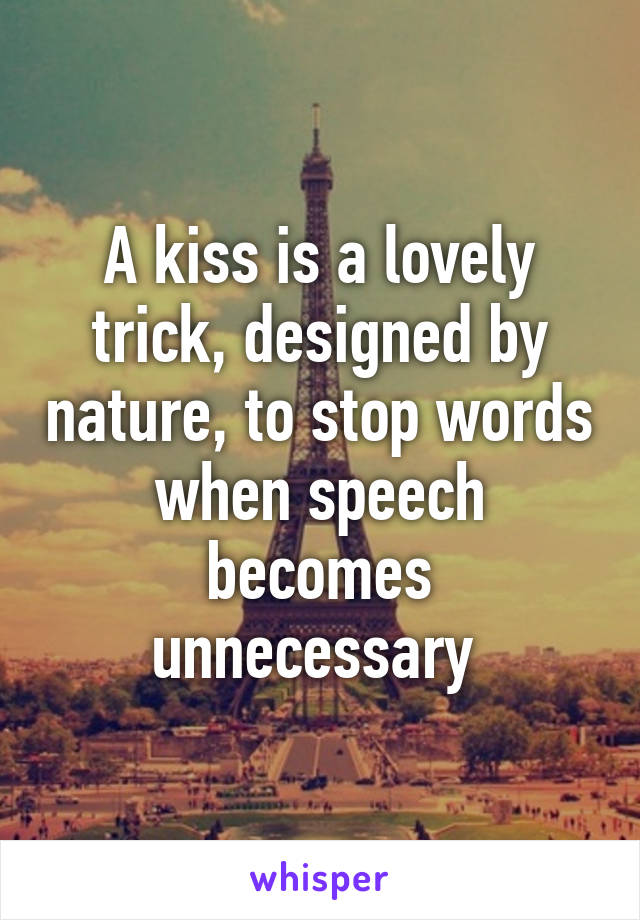 A kiss is a lovely trick, designed by nature, to stop words when speech becomes unnecessary 