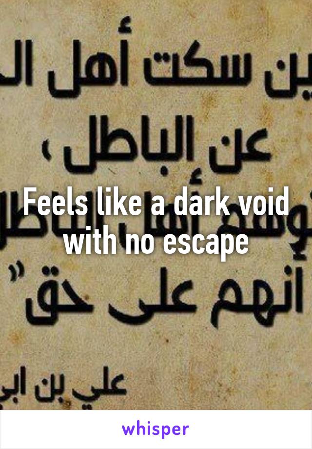 Feels like a dark void with no escape