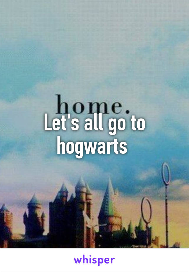 Let's all go to hogwarts 