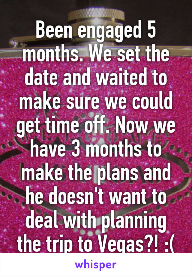 Been engaged 5 months. We set the date and waited to make sure we could get time off. Now we have 3 months to make the plans and he doesn't want to deal with planning the trip to Vegas?! :(